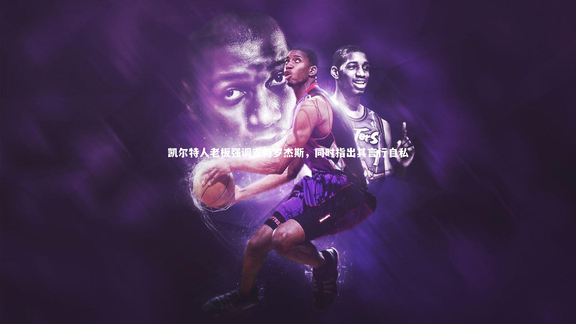 凯尔特人老板强调支持罗杰斯,同时指出其言行自私