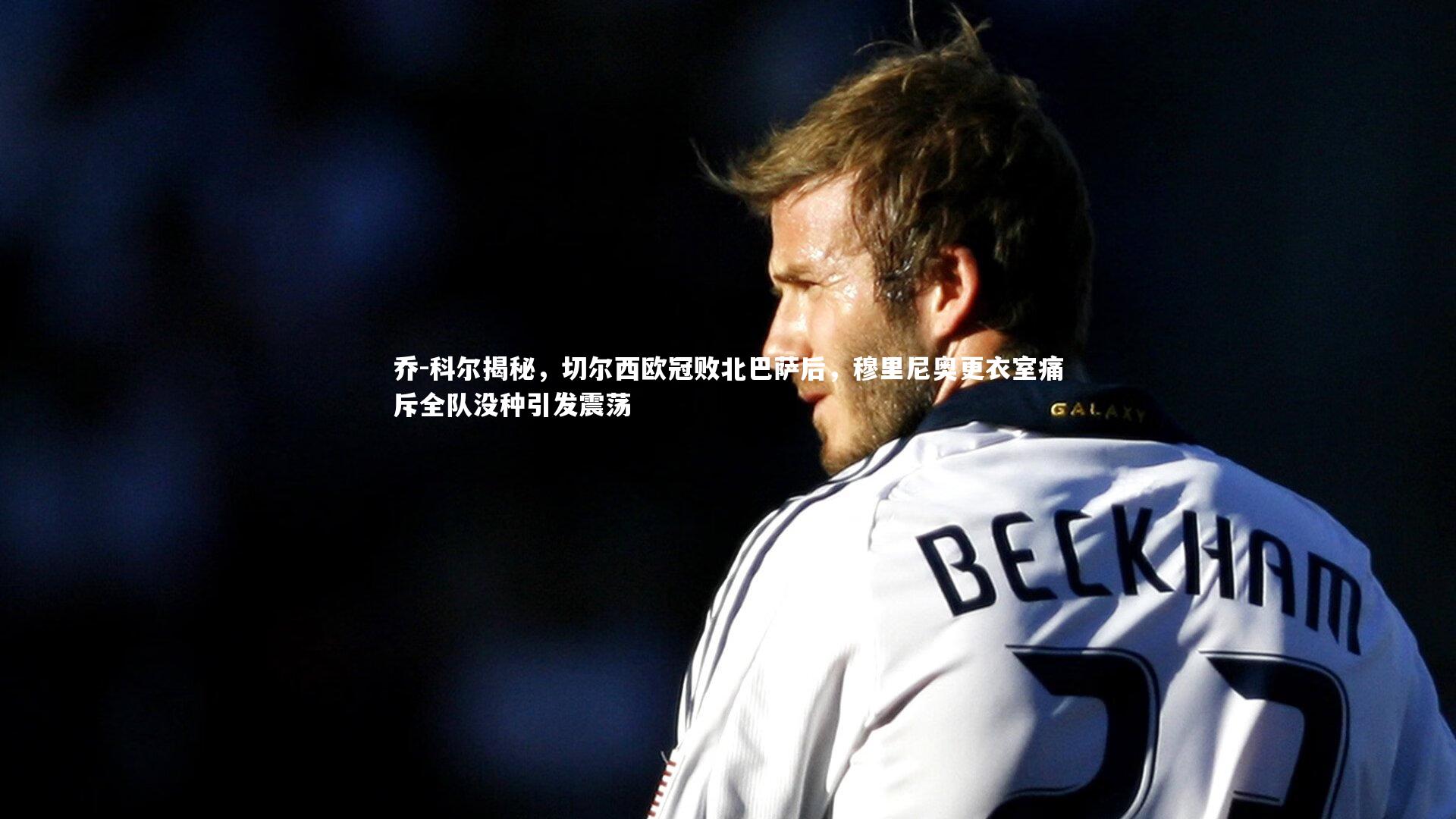 乔-科尔揭秘，切尔西欧冠败北巴萨后，穆里尼奥更衣室痛斥全队没种引发震荡