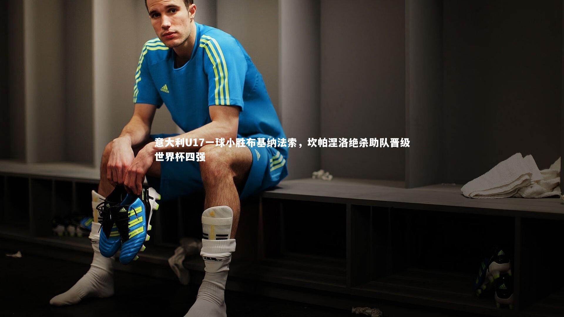 芒果体育网站：意大利U17一球小胜布基纳法索，坎帕涅洛绝杀助队晋级世界杯四强
