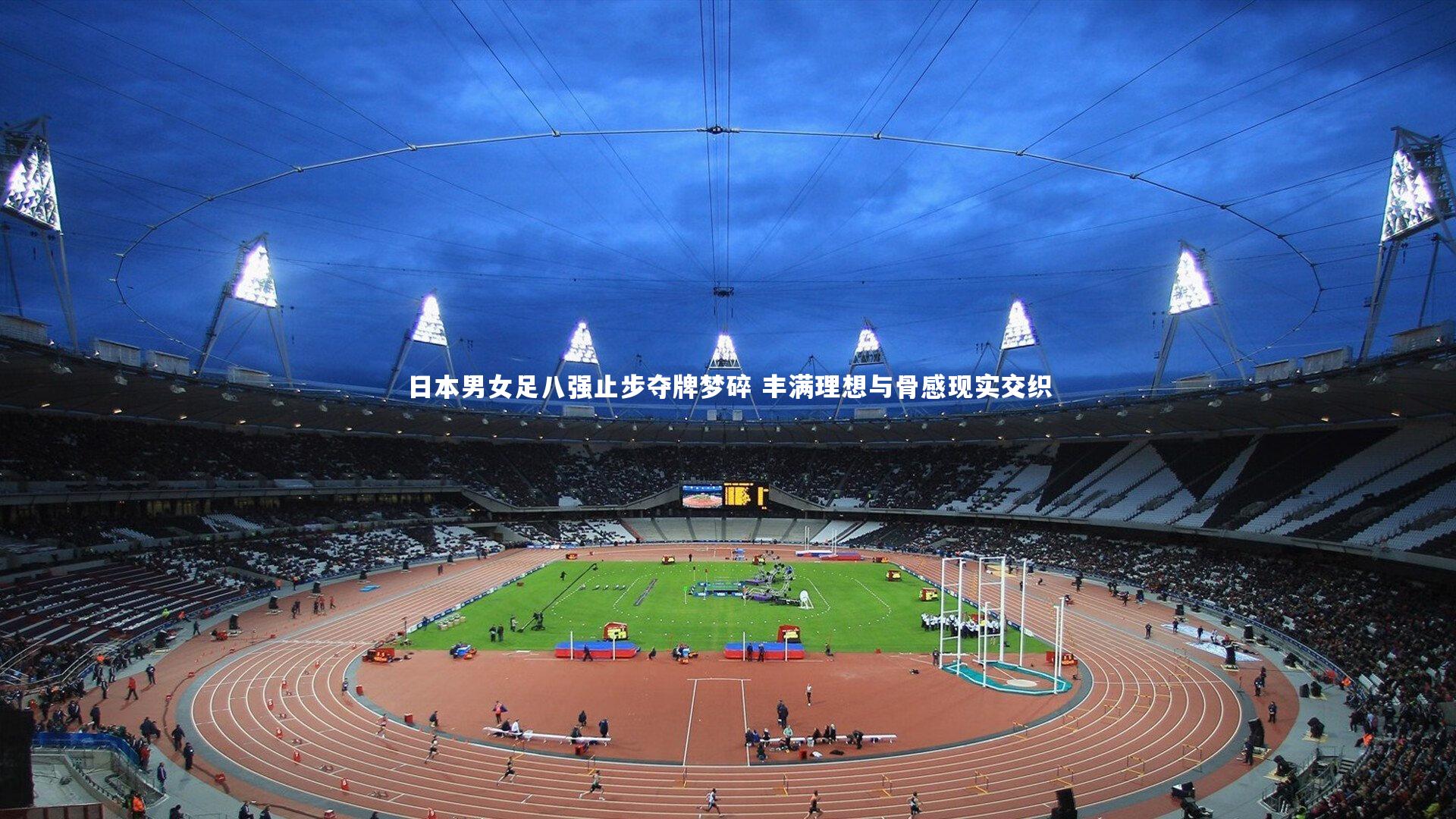 日本男女足八强止步夺牌梦碎 丰满理想与骨感现实交织