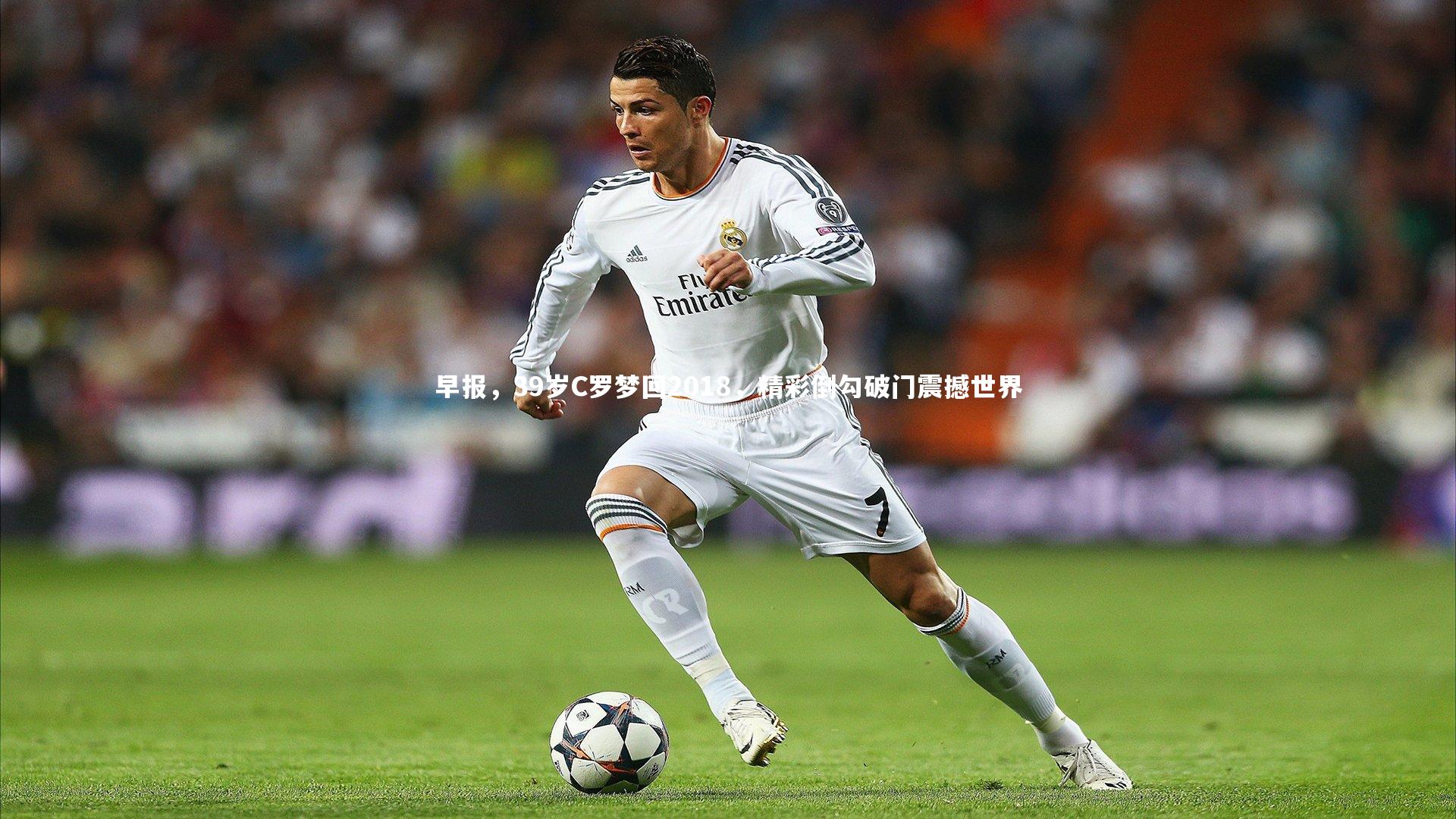 早报，39岁C罗梦回2018，精彩倒勾破门震撼世界
