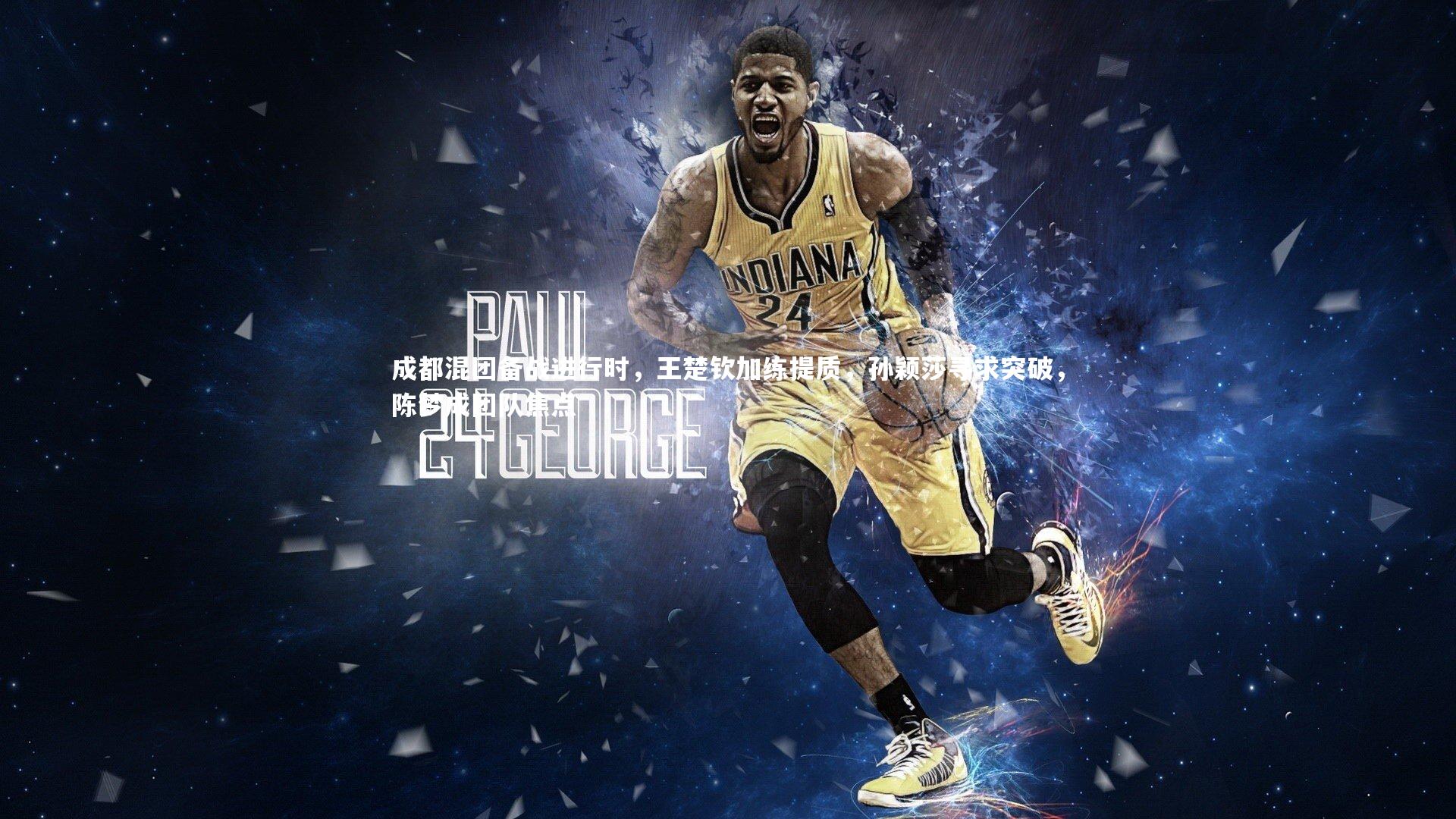 成都混团备战进行时，王楚钦加练提质，孙颖莎寻求突破，陈梦成团队焦点