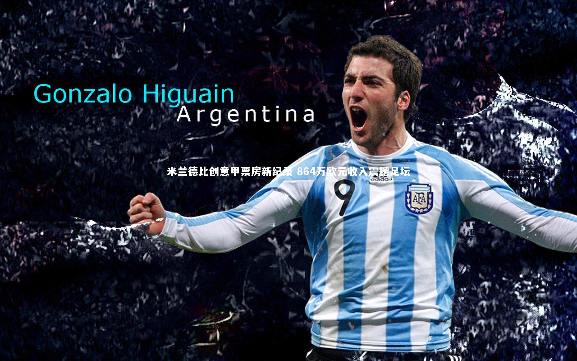 芒果体育官方：米兰德比创意甲票房新纪录 864万欧元收入震撼足坛