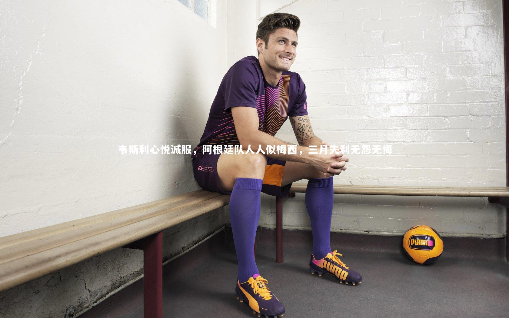 mango sports：韦斯利心悦诚服，阿根廷队人人似梅西，三月失利无怨无悔