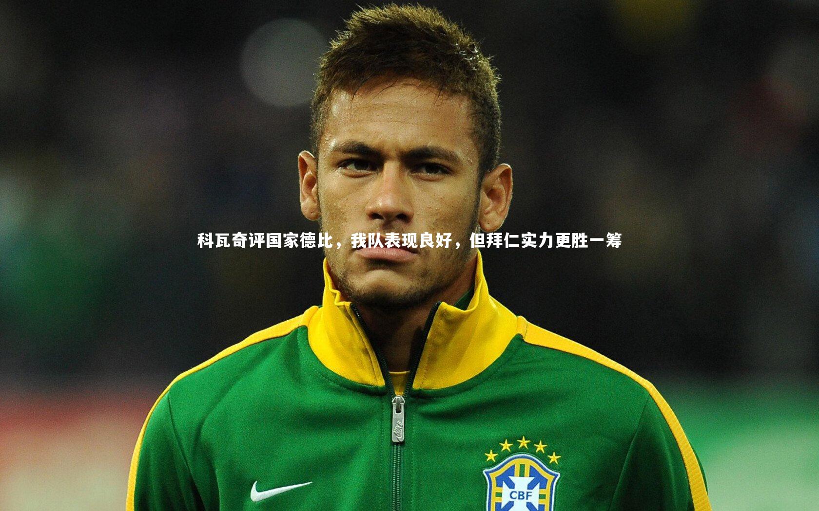 科瓦奇评国家德比，我队表现良好，但拜仁实力更胜一筹