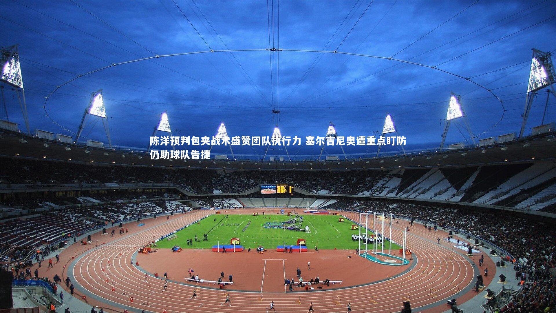 芒果体育平台|陈洋预判包夹战术盛赞团队执行力 塞尔吉尼奥遭重点盯防仍助球队告捷