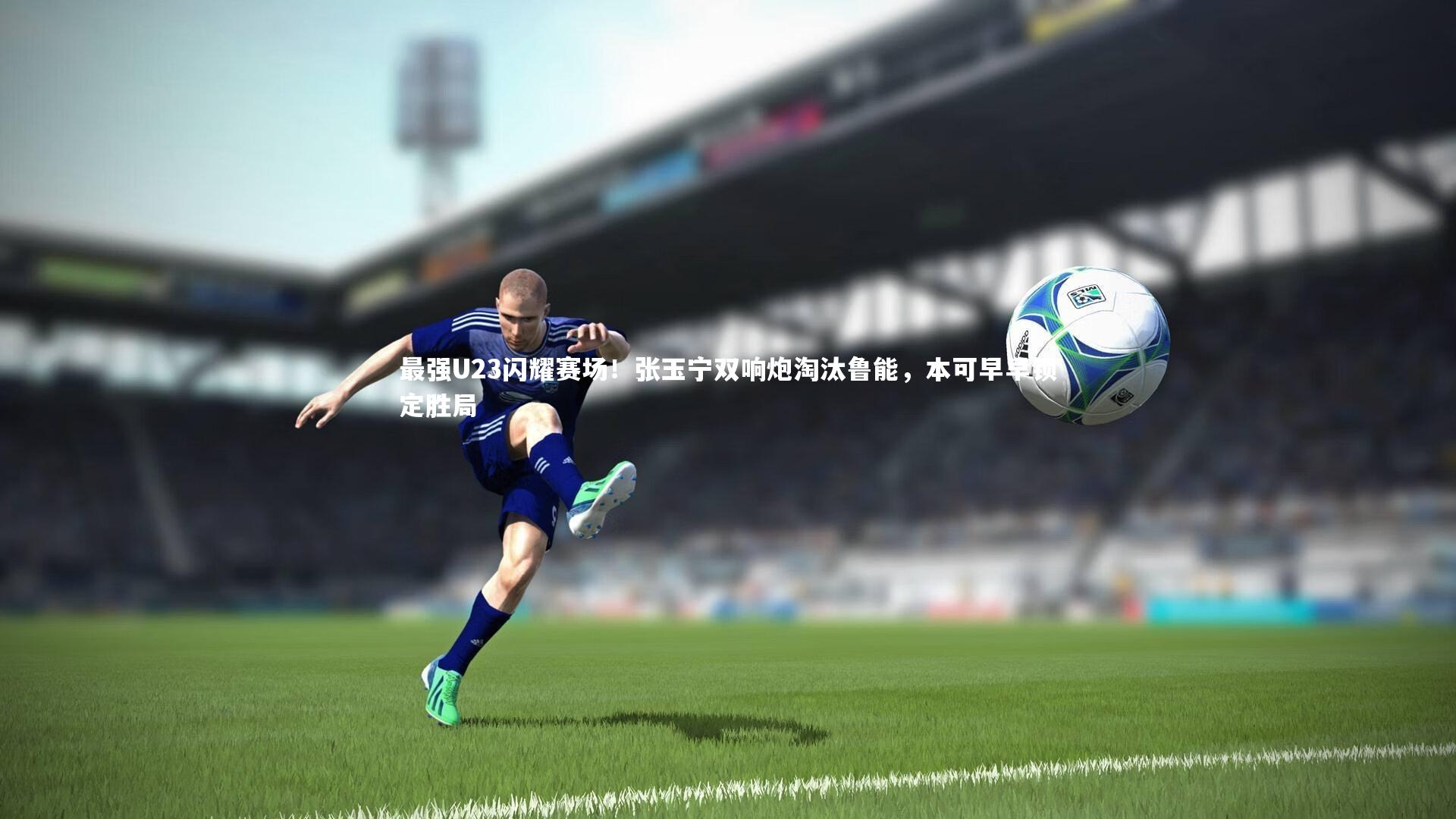 最强U23闪耀赛场！张玉宁双响炮淘汰鲁能，本可早早锁定胜局